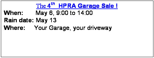 Text Box: The 4th HPRA Garage Sale !
When: May 6, 9:00 to 14:00
Rain date: May 13
Where: Your Garage, your driveway
